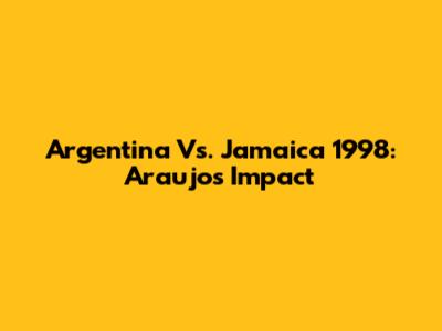 Argentina Vs. Jamaica 1998: Araujo's Impact