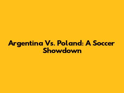 Argentina Vs. Poland: A Soccer Showdown
