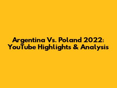 Argentina Vs. Poland 2022: YouTube Highlights & Analysis