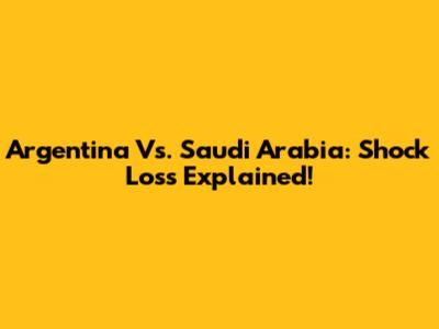 Argentina Vs. Saudi Arabia: Shock Loss Explained!