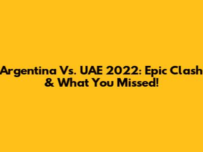 Argentina Vs. UAE 2022: Epic Clash & What You Missed!