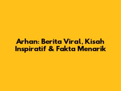 Arhan: Berita Viral, Kisah Inspiratif & Fakta Menarik
