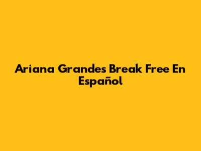 Ariana Grande's 'Break Free' En Español