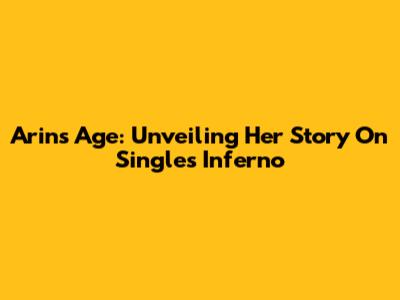 Arin's Age: Unveiling Her Story On Singles Inferno