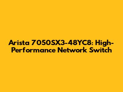 Arista 7050SX3-48YC8: High-Performance Network Switch