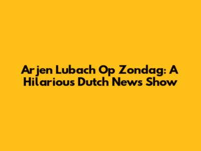 Arjen Lubach Op Zondag: A Hilarious Dutch News Show