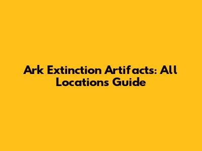 Ark Extinction Artifacts: All Locations Guide