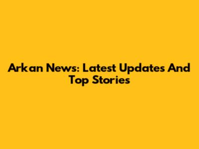 Arkan News: Latest Updates And Top Stories