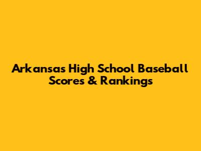 Arkansas High School Baseball Scores & Rankings