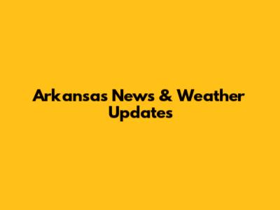 Arkansas News & Weather Updates