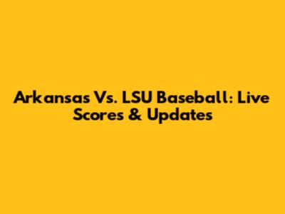 Arkansas Vs. LSU Baseball: Live Scores & Updates