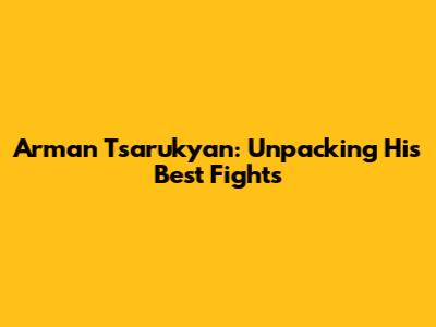Arman Tsarukyan: Unpacking His Best Fights