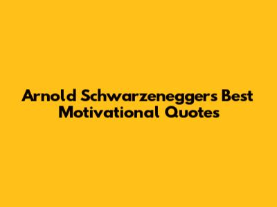 Arnold Schwarzenegger's Best Motivational Quotes