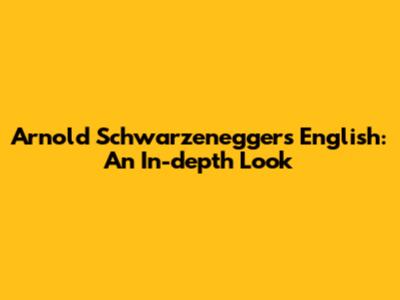 Arnold Schwarzenegger's English: An In-depth Look