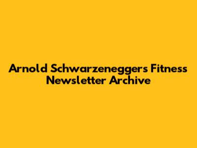 Arnold Schwarzenegger's Fitness Newsletter Archive
