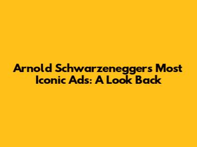 Arnold Schwarzenegger's Most Iconic Ads: A Look Back