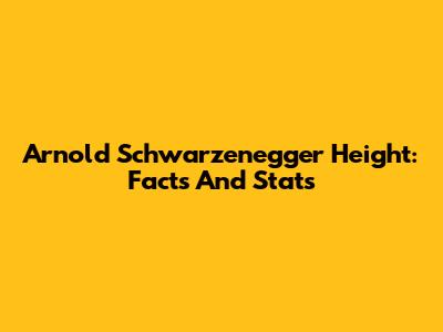 Arnold Schwarzenegger Height: Facts And Stats