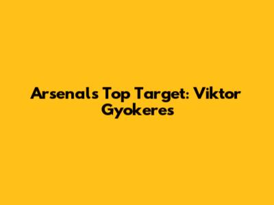 Arsenal's Top Target: Viktor Gyokeres
