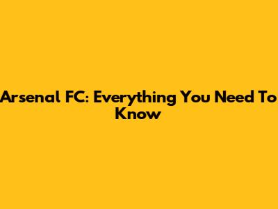 Arsenal FC: Everything You Need To Know