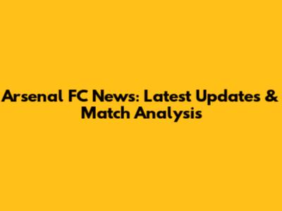 Arsenal FC News: Latest Updates & Match Analysis
