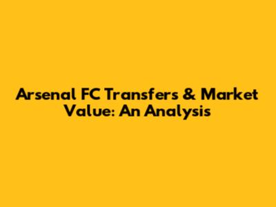 Arsenal FC Transfers & Market Value: An Analysis