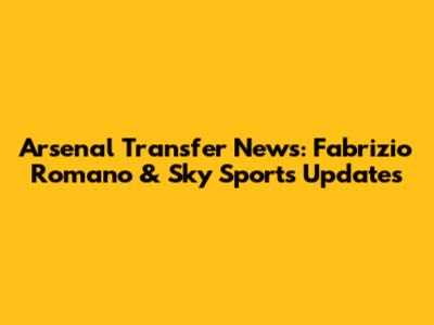 Arsenal Transfer News: Fabrizio Romano & Sky Sports Updates