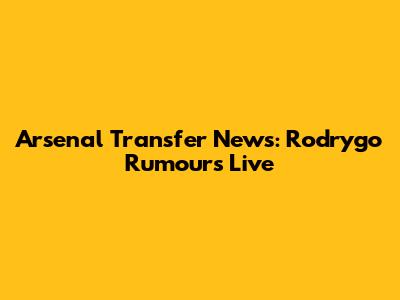 Arsenal Transfer News: Rodrygo Rumours Live