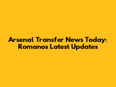 Arsenal Transfer News Today: Romano's Latest Updates