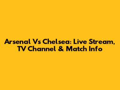 Arsenal Vs Chelsea: Live Stream, TV Channel & Match Info
