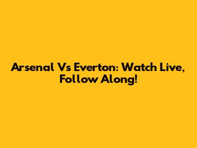 Arsenal Vs Everton: Watch Live, Follow Along!
