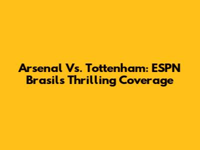 Arsenal Vs. Tottenham: ESPN Brasil's Thrilling Coverage