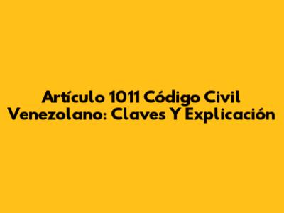 Artículo 1011 Código Civil Venezolano: Claves Y Explicación