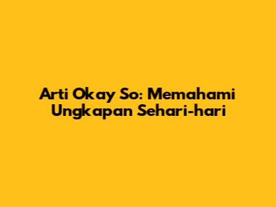 Arti "Okay So": Memahami Ungkapan Sehari-hari