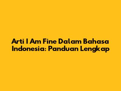 Arti 'I Am Fine' Dalam Bahasa Indonesia: Panduan Lengkap