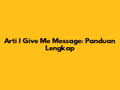 Arti 'I Give Me Message': Panduan Lengkap
