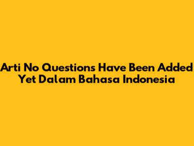Arti 'No Questions Have Been Added Yet' Dalam Bahasa Indonesia