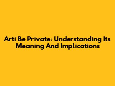 Arti Be Private: Understanding Its Meaning And Implications