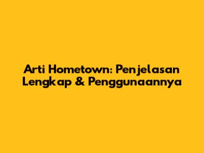 Arti Hometown: Penjelasan Lengkap & Penggunaannya