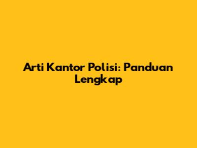 Arti Kantor Polisi: Panduan Lengkap