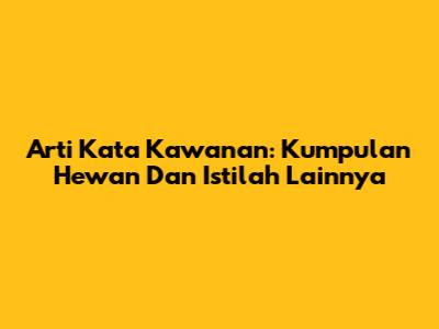 Arti Kata Kawanan: Kumpulan Hewan Dan Istilah Lainnya