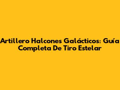 Artillero Halcones Galácticos: Guía Completa De Tiro Estelar