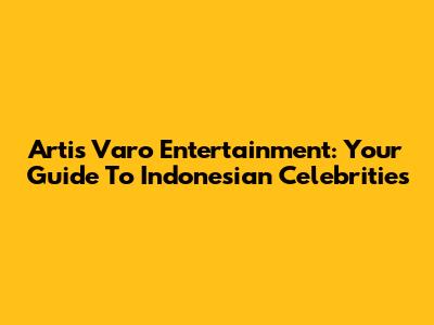 Artis Varo Entertainment: Your Guide To Indonesian Celebrities