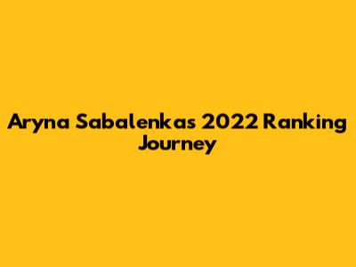 Aryna Sabalenka's 2022 Ranking Journey