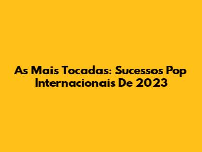 As Mais Tocadas: Sucessos Pop Internacionais De 2023