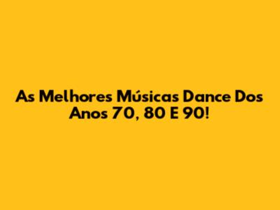 As Melhores Músicas Dance Dos Anos 70, 80 E 90!