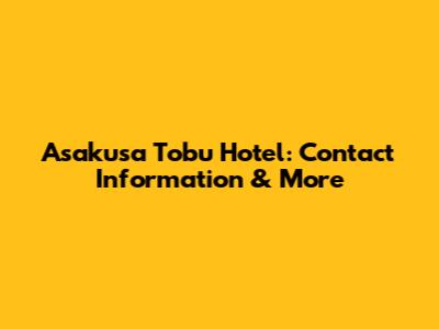 Asakusa Tobu Hotel: Contact Information & More