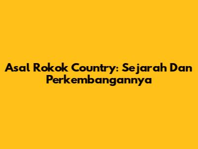 Asal Rokok Country: Sejarah Dan Perkembangannya