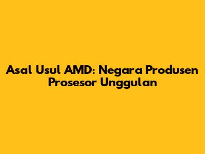 Asal Usul AMD: Negara Produsen Prosesor Unggulan