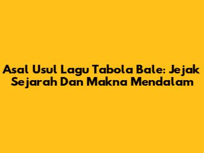Asal Usul Lagu Tabola Bale: Jejak Sejarah Dan Makna Mendalam