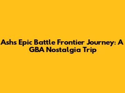 Ash's Epic Battle Frontier Journey: A GBA Nostalgia Trip